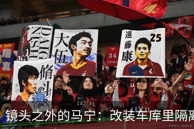 镜头之外的马宁：改装车库里隔离训练 处事谨慎寂寞坚守